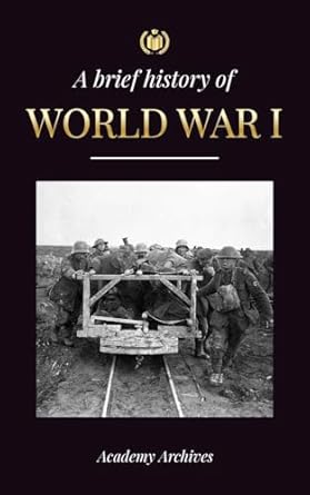 the brief history of world war 1 the great war western and eastern front battles chemical warfare and how