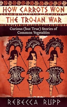 how carrots won the trojan war curious stories of common vegetables 1st edition rebecca rupp 1603429689,