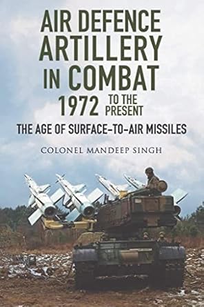 air defence artillery in combat 1972 to the present the age of surface to air missiles 1st edition mandeep