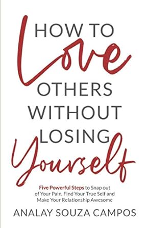 how to love others without losing yourself five powerful steps to snap out of your pain find your true self