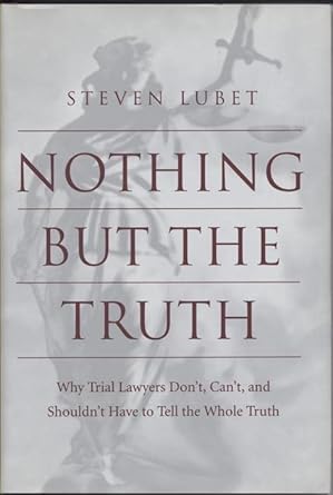 nothing but the truth why trial lawyers dont cant and shouldnt have to tell the whole truth 1st edition