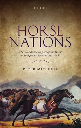 horse nations the worldwide impact of the horse on indigenous societies post 1492 1st edition peter mitchell