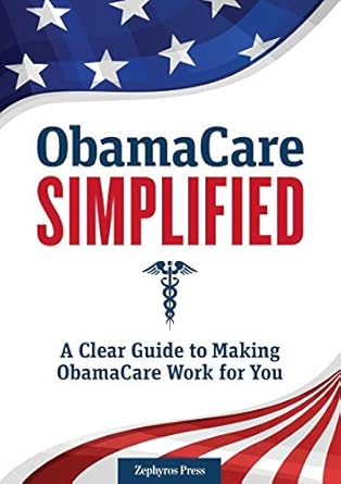 obamacare simplified a clear guide to making obamacare work for you 1st edition zephyros press 1623152526,