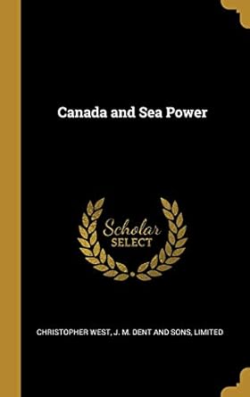 canada and sea power 1st edition christopher west ,limited j m dent and sons 1010256254, 978-1010256250