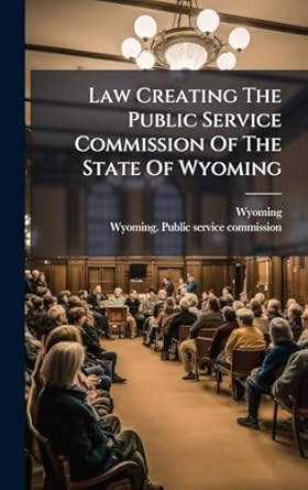 law creating the public service commission of the state of wyoming 1st edition wyoming ,wyoming public