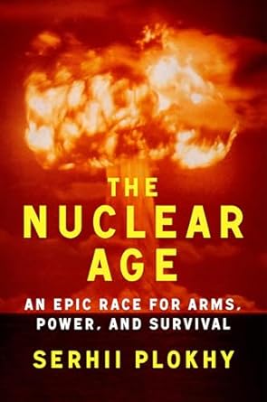 the nuclear age an epic race for arms power and survival 1st edition serhii plokhy 1324051175, 978-1324051176