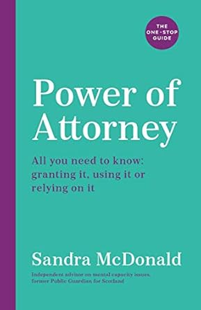 power of attorney the one stop guide all you need to know granting it using it or relying on it 1st edition