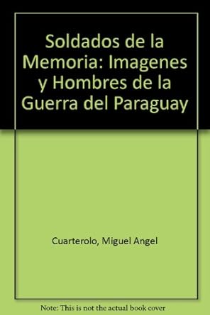 soldados de la memoria imagenes y hombres de la guerra del paraguay 1st edition miguel angel cuarterolo