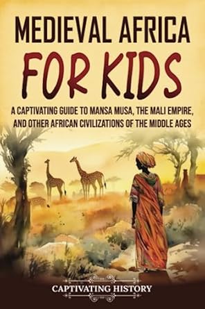 medieval africa for kids a captivating guide to mansa musa the mali empire and other african civilizations of