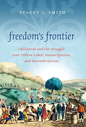 freedoms frontier california and the struggle over unfree labor emancipation and reconstruction 1st edition
