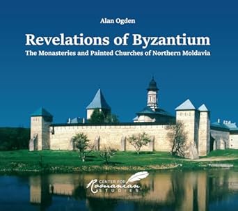 revelations of byzantium the monasteries and painted churches of northern moldavia 1st edition alan ogden