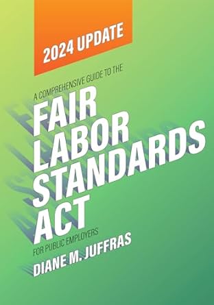 a comprehensive guide to the fair labor standards act for public employers 1st edition diane m juffras