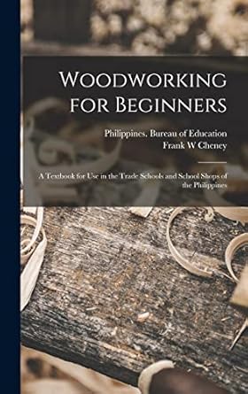 woodworking for beginners a textbook for use in the trade schools and school shops of the philippines 1st