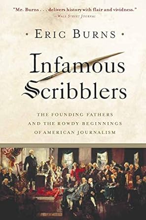 infamous scribblers the founding fathers and the rowdy beginnings of american journalism 1st edition eric