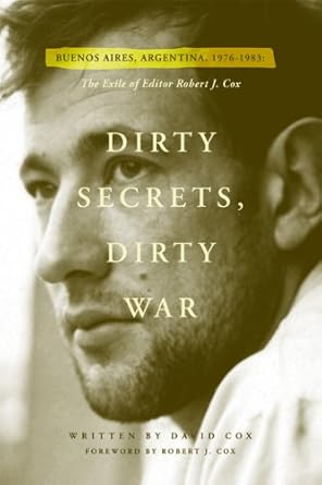 dirty secrets dirty war buenos aires argentina 1976 1983 the exile of editor robert j cox 1st edition david
