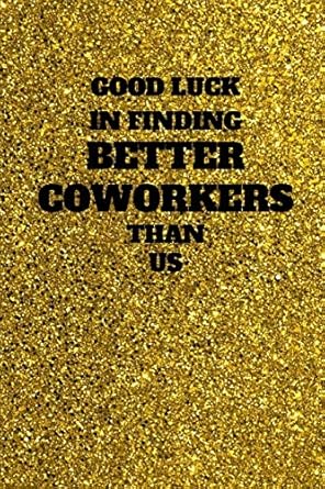 good luck in finding better coworkers than us unique good bye and appreciation gift for a leaving colleague