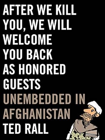after we kill you we will welcome you back as honored guests unembedded in afghanistan 1st edition ted rall