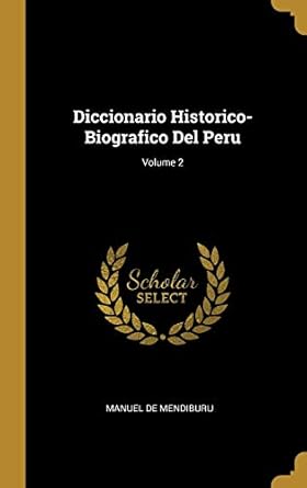 diccionario historico biografico del peru volume 2 1st edition manuel de mendiburu 0274165740, 978-0274165742
