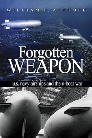 forgotten weapon u s navy airships and the u boat war 1st edition william f althoff 1591140102, 978-1591140108