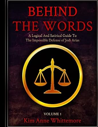 behind the words a logical and satirical guide to the impossible defense of jodi arias 1st edition kim anne
