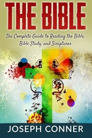 the bible the complete guide to reading the bible bible study and scriptures 1st edition joseph conner