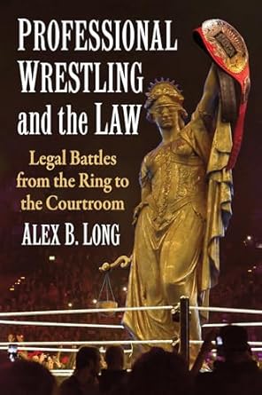 professional wrestling and the law legal battles from the ring to the courtroom 1st edition alex b long