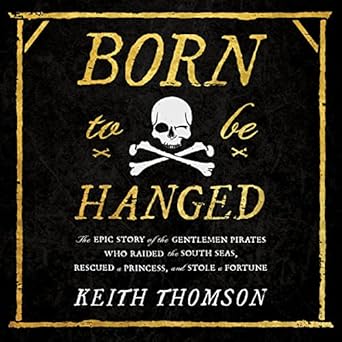 born to be hanged the epic story of the gentlemen pirates who raided the south seas rescued a princess and