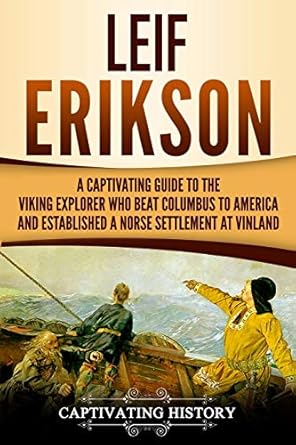 leif erikson a captivating guide to the viking explorer who beat columbus to america and established a norse