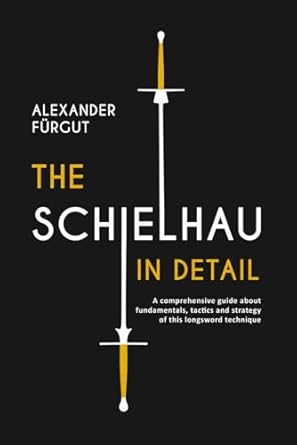 the schielhau in detail a comprehensive guide about the fundamentals tactics and strategy of this longsword