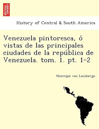 venezuela pintoresca o vistas de las principales ciudades de la republica de venezuela tom 1 pt 1 2 1st