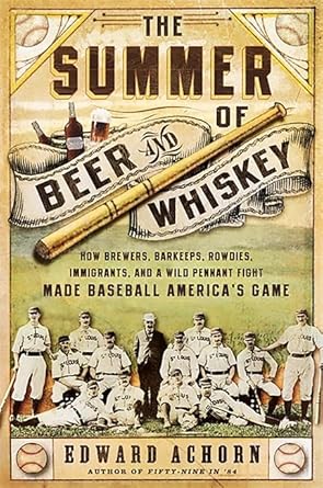 the summer of beer and whiskey how brewers barkeeps rowdies immigrants and a wild pennant fight made baseball
