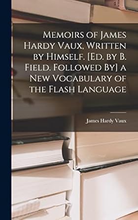 memoirs of james hardy vaux written by himself ed by b field followed by a new vocabulary of the flash