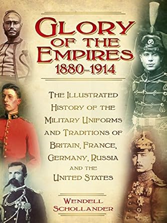 the glory of the empires 1880 1914 the illustrated history of the uniforms and traditions of britain france