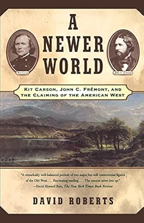a newer world kit carson john c fremont and the claiming of the american west 1st edition david roberts