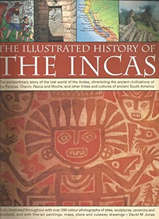 the illustrated history of the incas the extraordinary story of the lost world of the andes chronicling the