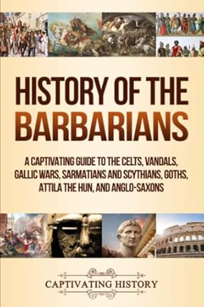 history of the barbarians a captivating guide to the celts vandals gallic wars sarmatians and scythians goths