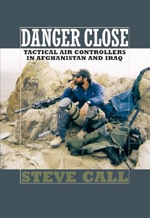 danger close tactical air controllers in afghanistan and iraq 1st edition steve call 1603441425,