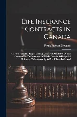 life insurance contracts in canada a treatise on the scope making character and effect of the contract for
