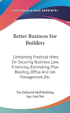 better business for builders containing practical hints on securing business law financing estimating plan