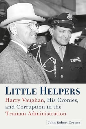 little helpers harry vaughan his cronies and corruption in the truman administration 1st edition john robert