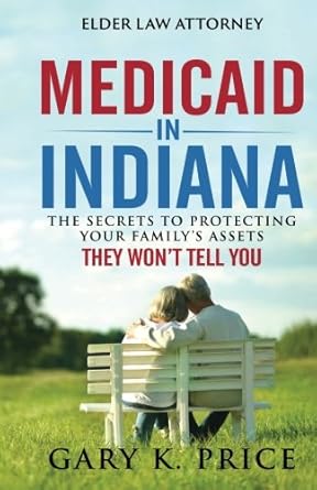 medicaid in indiana the secrets to protecting your familys assets they wont tell you 1st edition gary k price