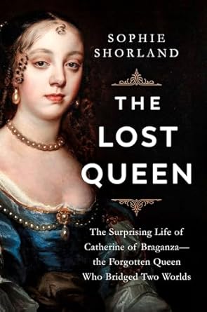 the lost queen the surprising life of catherine of braganza the forgotten queen who bridged two worlds 1st