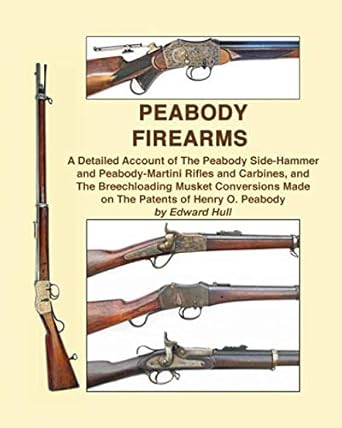 peabody firearms a detailed account of the peabody side hammer and peabody martini rifles and carbines and
