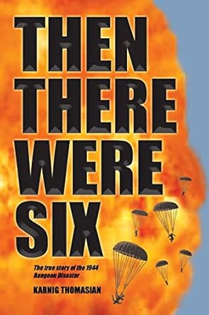 then there were six the true story of the 1944 rangoon disaster 1st edition karnig thomasian 1418449318,