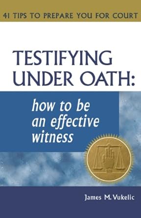 testifying under oath how to be an effective witness 41 tips to prepare you for court 1st edition james m
