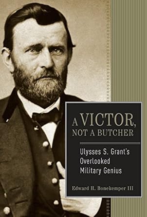 a victor not a butcher ulysses s grants overlooked military genius 1st edition edward h bonekemper iii