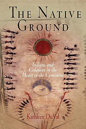 the native ground indians and colonists in the heart of the continent 1st edition kathleen duval 0812219392,