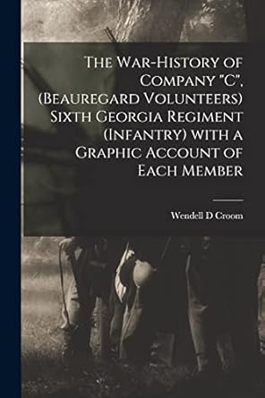 the war history of company c sixth georgia regiment with a graphic account of each member 1st edition wendell