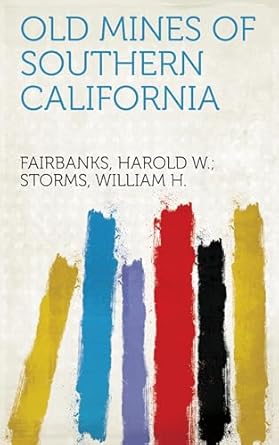 old mines of southern california 1st edition william h storms ,harold w fairbanks 1023498073, 978-1023498074
