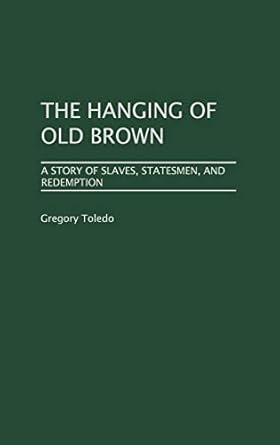the hanging of old brown a story of slaves statesmen and redemption 1st edition gregory toledo 0275974790,